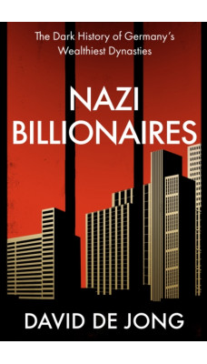 Nazi Billionaires : The Dark History of Germany's Wealthiest Dynasties