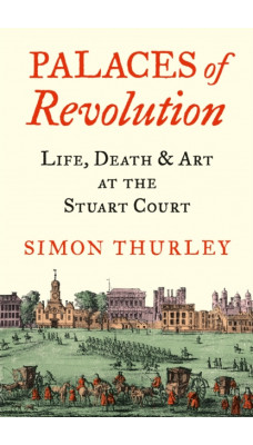 Palaces of Revolution : Life, Death and Art at the Stuart Court