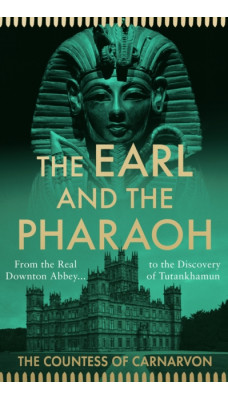 The Earl and the Pharaoh : From the Real Downton Abbey to the Discovery of Tutankhamun