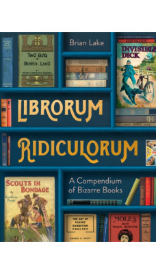 Librorum Ridiculorum : A Compendium of Bizarre Books
