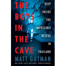 The Boys in the Cave : Deep Inside the Impossible Rescue in Thailand