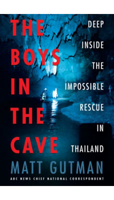 The Boys in the Cave : Deep Inside the Impossible Rescue in Thailand