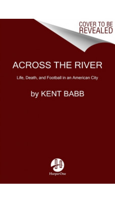 Across the River : Life, Death, and Football in an American City
