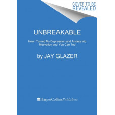 Unbreakable : How I Turned My Depression and Anxiety into Motivation and You Can Too