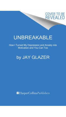 Unbreakable : How I Turned My Depression and Anxiety into Motivation and You Can Too