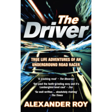 The Driver : True Life Adventures of an Underground Road Racer