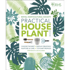 RHS Practical House Plant Book : Choose The Best, Display Creatively, Nurture and Care, 175 Plant Profiles