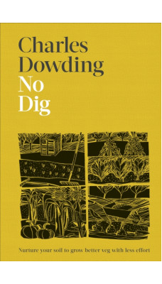 No Dig : Nurture Your Soil to Grow Better Veg with Less Effort