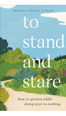 To Stand And Stare : How to Garden While Doing Next to Nothing