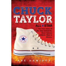 Chuck Taylor, All Star : The True Story of the Man behind the Most Famous Athletic Shoe in History