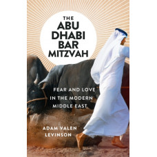 The Abu Dhabi Bar Mitzvah : Fear and Love in the Modern Middle East
