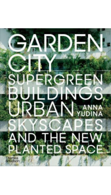 Garden City : Supergreen Buildings, Urban Skyscapes and the New Planted Space