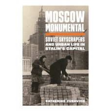 Moscow Monumental : Soviet Skyscrapers and Urban Life in Stalin's Capital