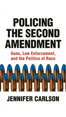Policing the Second Amendment : Guns, Law Enforcement, and the Politics of Race