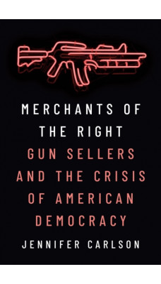 Merchants of the Right : Gun Sellers and the Crisis of American Democracy