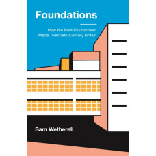Foundations : How the Built Environment Made Twentieth-Century Britain
