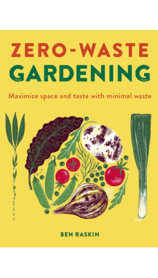 Zero Waste Gardening : Maximize space and taste with minimal waste