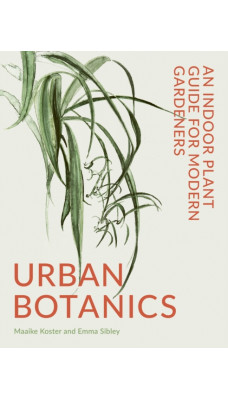 Urban Botanics : An Indoor Plant Guide for Modern Gardeners