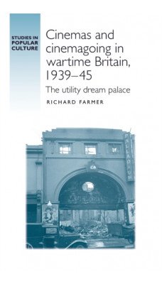 Cinemas and Cinemagoing in Wartime Britain, 1939-45 : The Utility Dream Palace