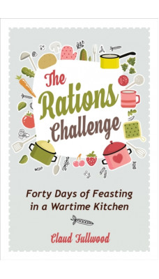 The Rations Challenge : Forty Days of Feasting in a Wartime Kitchen