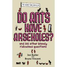 Do Ants Have Arseholes? : ...and 101 other bloody ridiculous questions