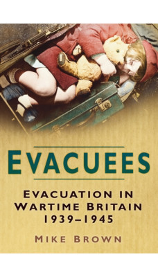 Evacuees : Evacuation in Wartime Britain 1939-1945