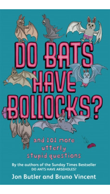 Do Bats Have Bollocks? : and 101 more utterly stupid questions