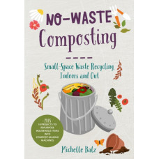 No-Waste Composting : Small-space waste recycling, indoors and out. Plus, 10 projects to repurpose household items into compost-making machines