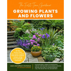 The First-Time Gardener: Growing Plants and Flowers : All the know-how you need to plant and tend outdoor areas using eco-friendly methods Volume 2
