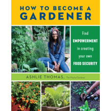 How to Become a Gardener : Find empowerment in creating your own food security