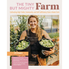 The Tiny But Mighty Farm : Cultivating High Yields, Community, and Self-Sufficiency from a Home Farm - Start growing food today - Meet the best varieties, tools, and tips for success - Turn your mini