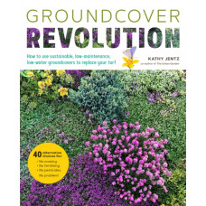 Groundcover Revolution : How to use sustainable, low-maintenance, low-water groundcovers to replace your turf - 40 alternative choices for: - No Mowing. - No fertilizing. - No pesticides. - No problem