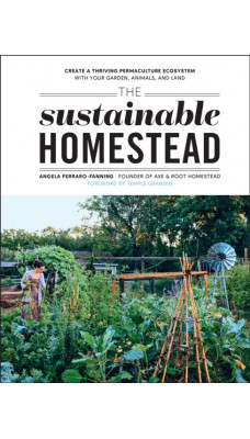 The Sustainable Homestead : Create a Thriving Permaculture Ecosystem with Your Garden, Animals, and Land