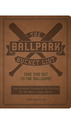 The Ballpark Bucket List : Take THIS Out to the Ballgame! - The Ultimate Scorecard for Visiting All 30 Major League Parks