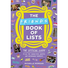 Friends Book of Lists : The Official Guide to All the Characters, Quotes, and Memorable Moments