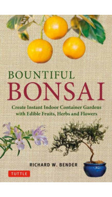 Bountiful Bonsai : Create Instant Indoor Container Gardens with Edible Fruits, Herbs and Flowers
