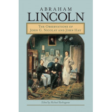 Abraham Lincoln : The Observations of John G. Nicolay and John Hay