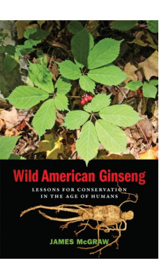 Wild American Ginseng : Lessons for Conservation in the Age of Humans