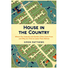 House in the Country : Where Our Suburbs and Garden Cities Came From and Why it's Time to Leave Them Behind