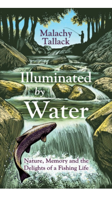 Illuminated By Water : Nature, Memory and the Delights of a Fishing Life