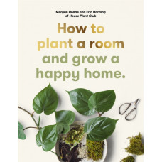 How to plant a room : and grow a happy home