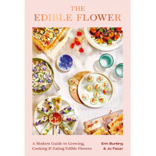 The Edible Flower : A Modern Guide to Growing, Cooking and Eating Edible Flowers