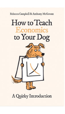 How to Teach Economics to Your Dog : A Quirky Introduction