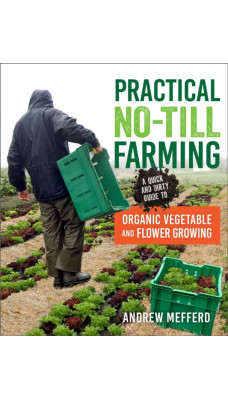 Practical No-Till Farming : A Quick and Dirty Guide to Organic Vegetable and Flower Growing