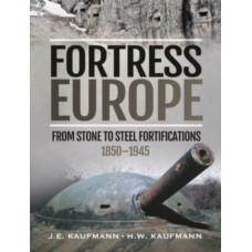 Fortress Europe : From Stone to Steel Fortifications,1850 1945