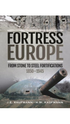 Fortress Europe : From Stone to Steel Fortifications,1850 1945