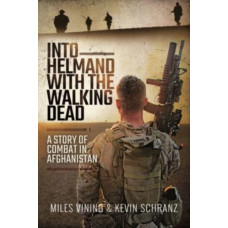 Into Helmand with the Walking Dead : A Story of Combat in Afghanistan