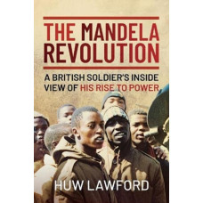 The Mandela Revolution : A British Soldier's Inside View of His Rise to Power