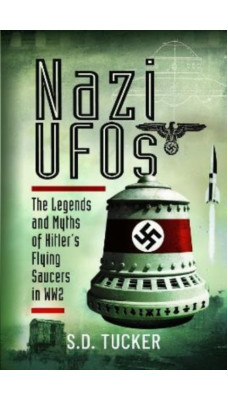 Nazi UFOs : The Legends and Myths of Hitler s Flying Saucers in WW2