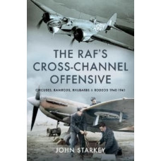 The RAF's Cross-Channel Offensive : Circuses, Ramrods, Rhubarbs and Rodeos 1941-1942